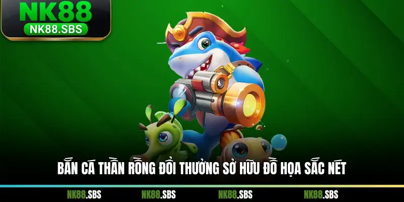 Bắn cá Thần Rồng đổi thưởng sở hữu đồ họa sắc nét Bắn cá Thần Rồng đổi thưởng sở hữu đồ họa sắc nét