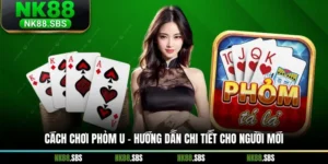 Cách Chơi Phỏm U - Hướng Dẫn Chi Tiết Cho Người Mới