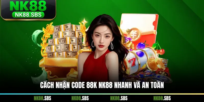Cách nhận code 88K NK88 nhanh và an toàn