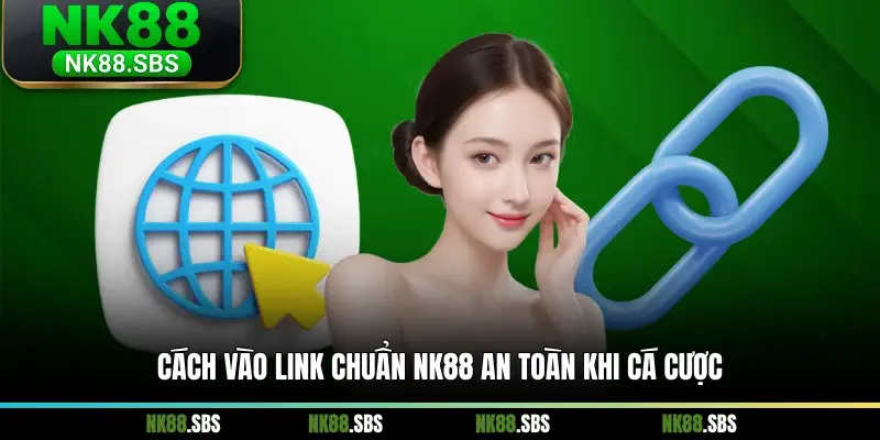 Cách vào link chuẩn NK88 an toàn khi cá cược
