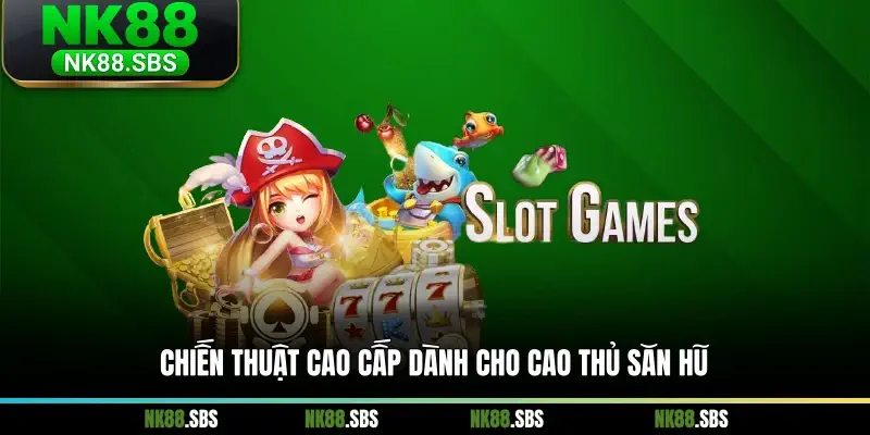 Chiến thuật cao cấp dành cho cao thủ săn hũ