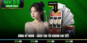 Đăng Ký NK88 - Cách Tạo Tài Khoản Chi Tiết