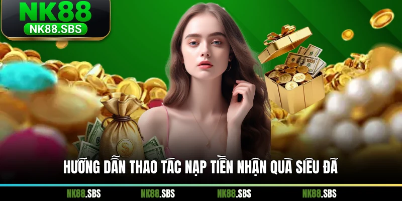 Hướng dẫn thao tác nạp tiền nhận quà siêu đã Hướng dẫn thao tác nạp tiền nhận quà siêu đã