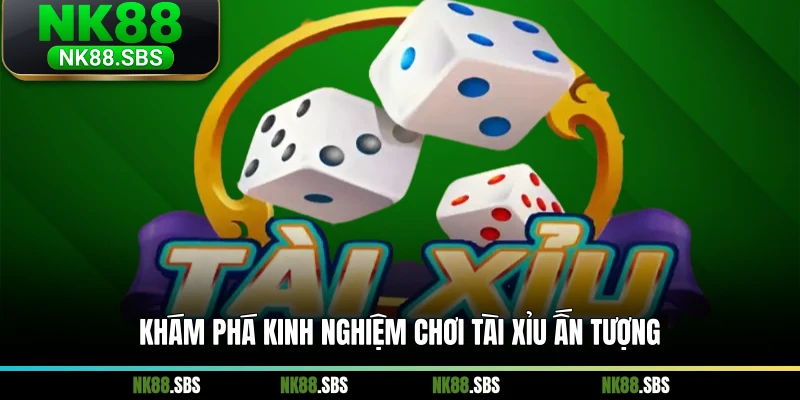 Khám phá kinh nghiệm chơi tài xỉu ấn tượng