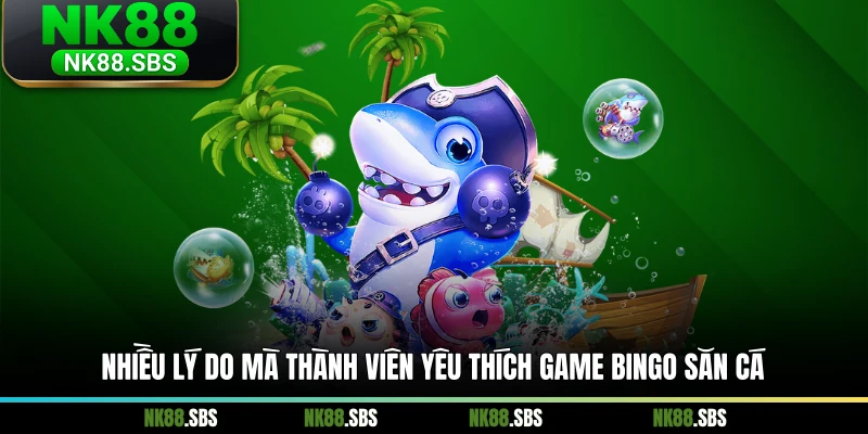 Nhiều lý do mà thành viên yêu thích game Bingo săn cá