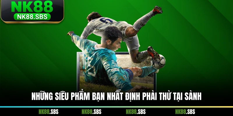 Những siêu phẩm bạn nhất định phải thử tại sảnh