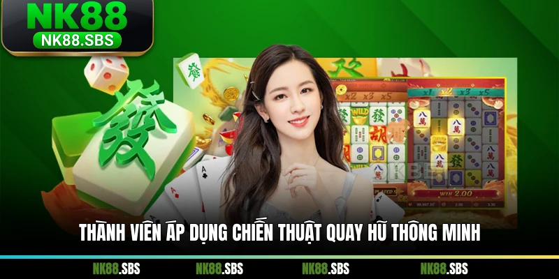 Thành viên áp dụng chiến thuật quay hũ thông minh Thành viên áp dụng chiến thuật quay hũ thông minh