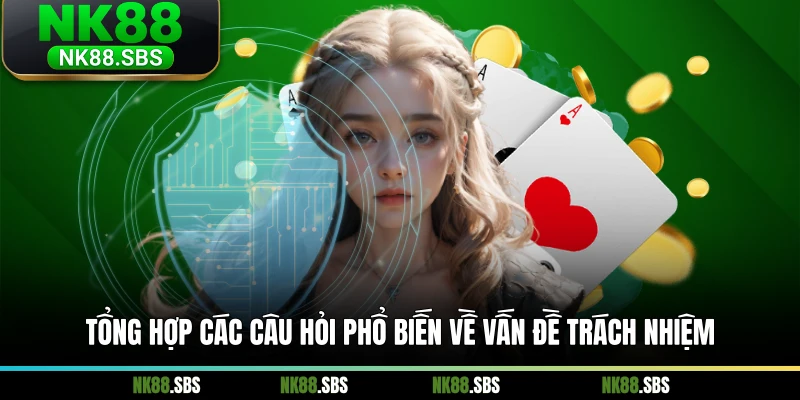 Tổng hợp các câu hỏi phổ biến về vấn đề trách nhiệm Tổng hợp các câu hỏi phổ biến về vấn đề trách nhiệm
